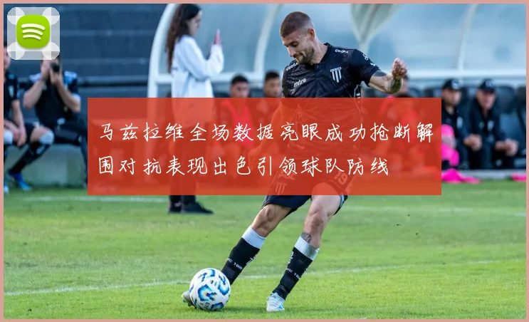 马兹拉维全场数据亮眼成功抢断解围对抗表现出色引领球队防线