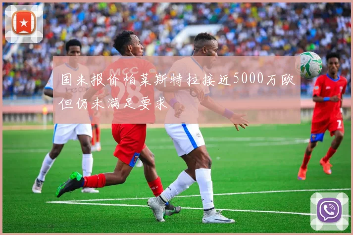 国米报价帕莱斯特拉接近5000万欧但仍未满足要求