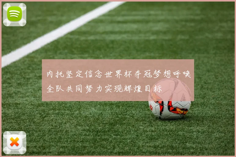 内托坚定信念世界杯夺冠梦想呼唤全队共同努力实现辉煌目标