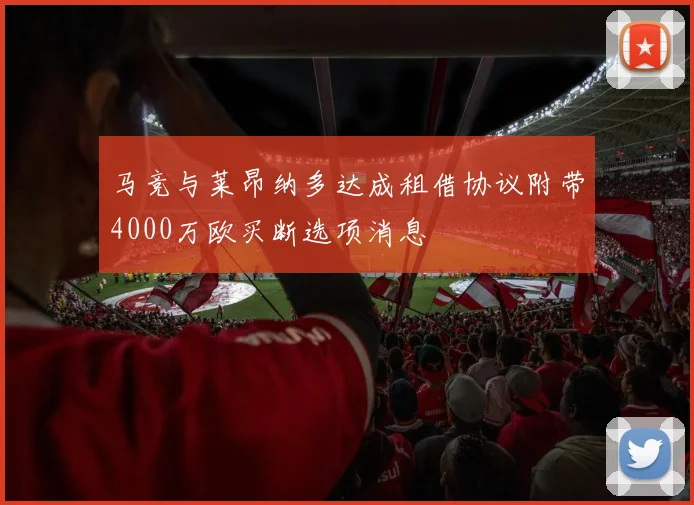 马竞与莱昂纳多达成租借协议附带4000万欧买断选项消息