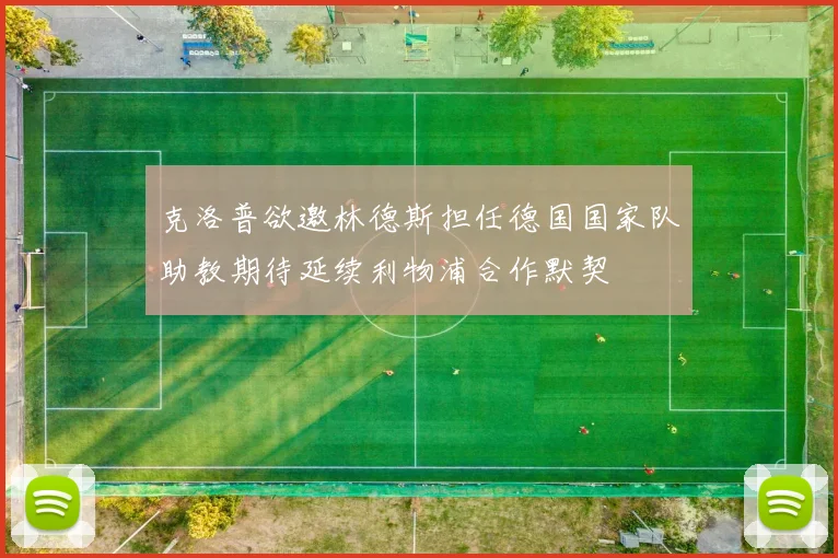 克洛普欲邀林德斯担任德国国家队助教期待延续利物浦合作默契