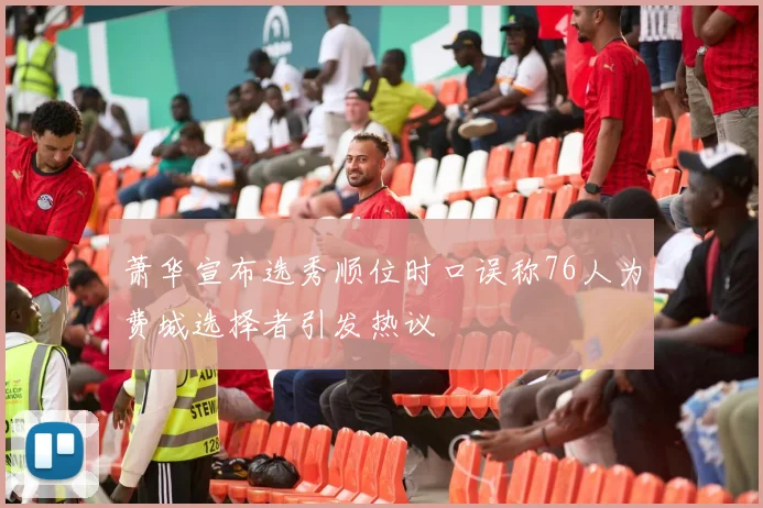 萧华宣布选秀顺位时口误称76人为费城选择者引发热议