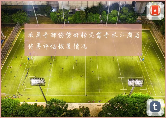 浓眉手部伤势好转无需手术六周后将再评估恢复情况
