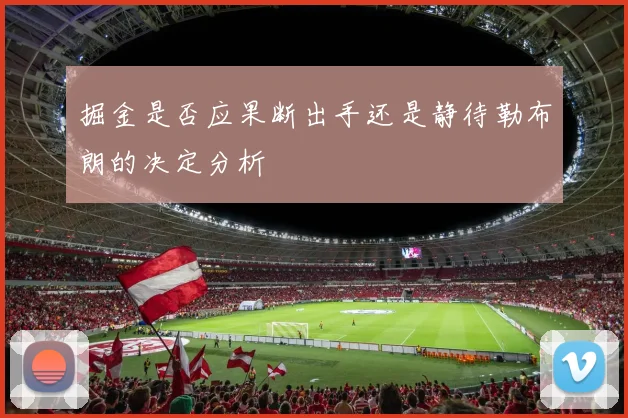掘金是否应果断出手还是静待勒布朗的决定分析