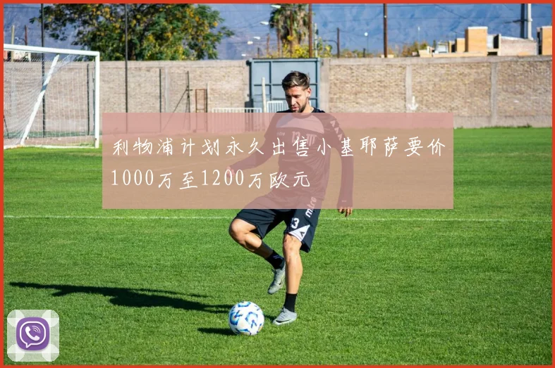 利物浦计划永久出售小基耶萨要价1000万至1200万欧元