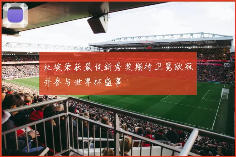 杜埃荣获最佳新秀奖期待卫冕欧冠并参与世界杯盛事