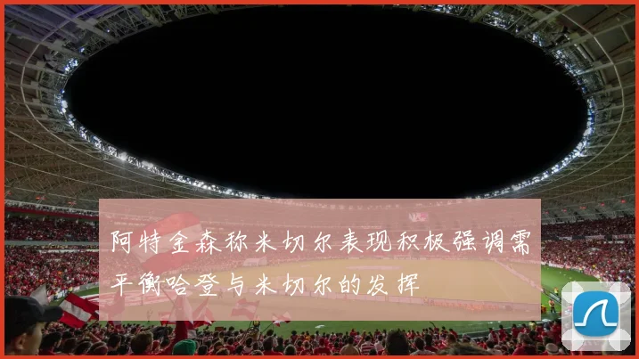 阿特金森称米切尔表现积极强调需平衡哈登与米切尔的发挥