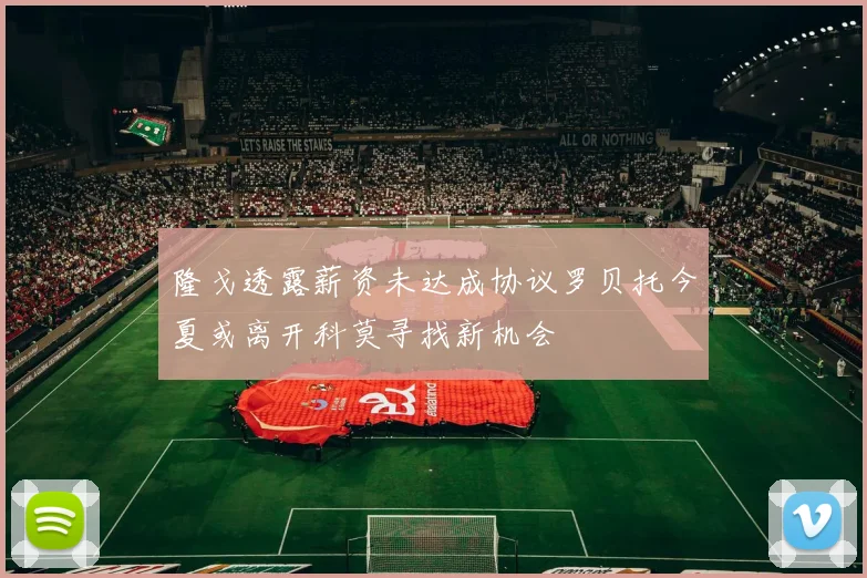 隆戈透露薪资未达成协议罗贝托今夏或离开科莫寻找新机会