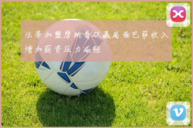 法蒂加盟摩纳哥双赢局面巴萨收入增加薪资压力减轻