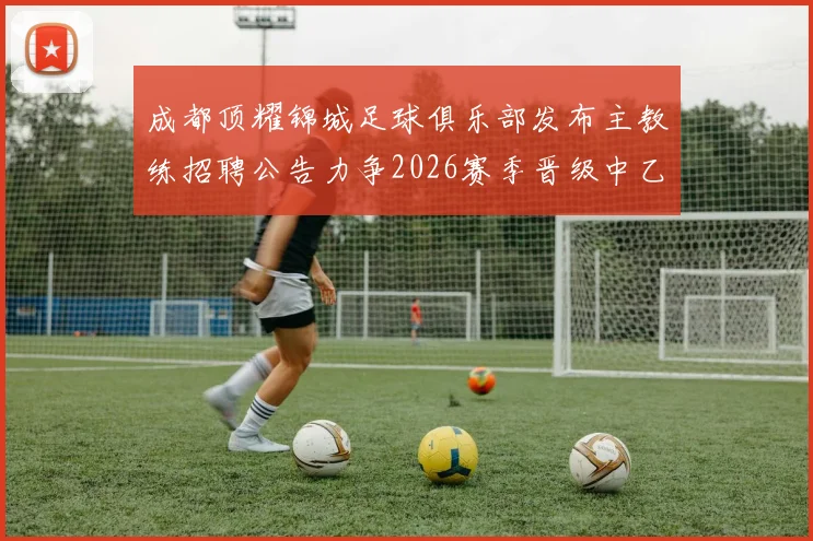 成都顶耀锦城足球俱乐部发布主教练招聘公告力争2026赛季晋级中乙联赛
